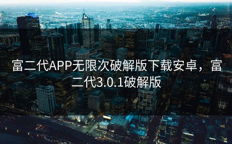 富二代APP无限次破解版下载安卓，富二代3.0.1破解版