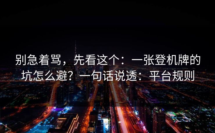 别急着骂，先看这个：一张登机牌的坑怎么避？一句话说透：平台规则