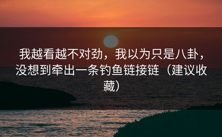 我越看越不对劲，我以为只是八卦，没想到牵出一条钓鱼链接链（建议收藏）