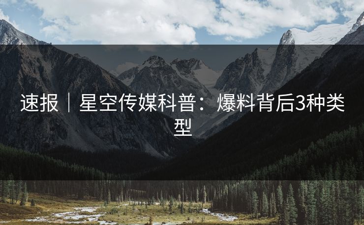 速报｜星空传媒科普：爆料背后3种类型