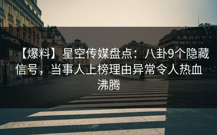 【爆料】星空传媒盘点：八卦9个隐藏信号，当事人上榜理由异常令人热血沸腾