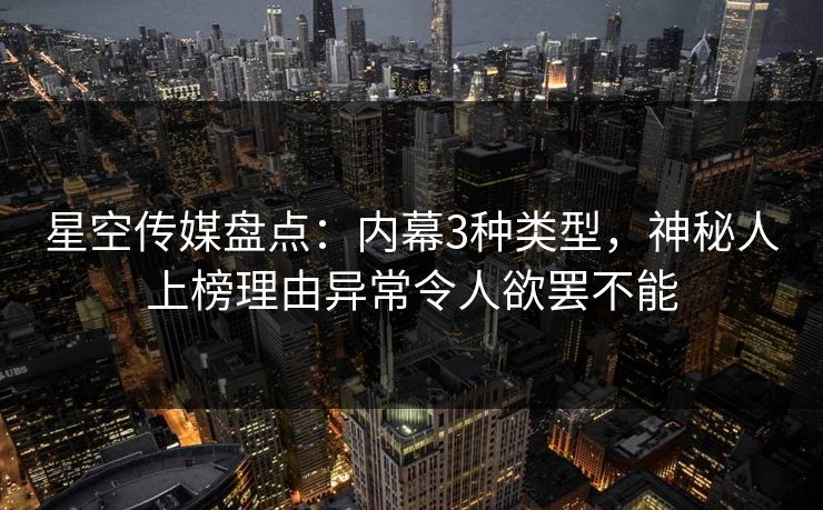 星空传媒盘点：内幕3种类型，神秘人上榜理由异常令人欲罢不能