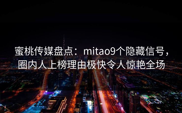 蜜桃传媒盘点：mitao9个隐藏信号，圈内人上榜理由极快令人惊艳全场