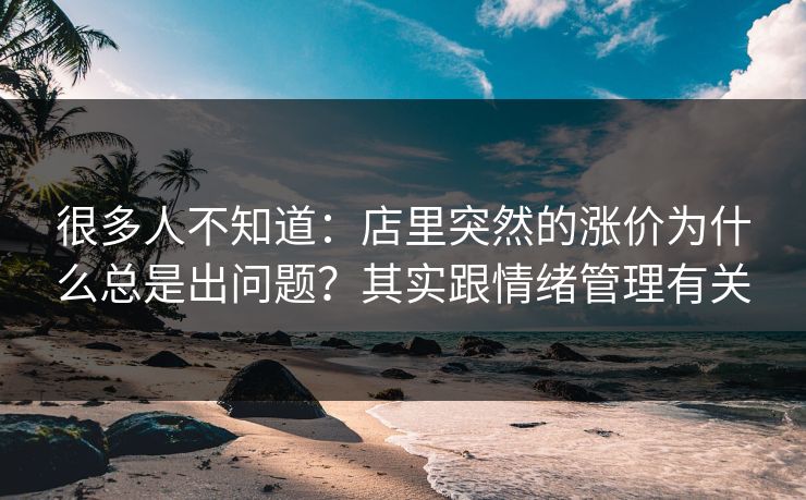 很多人不知道：店里突然的涨价为什么总是出问题？其实跟情绪管理有关
