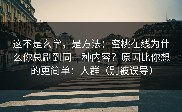 这不是玄学，是方法：蜜桃在线为什么你总刷到同一种内容？原因比你想的更简单：人群（别被误导）