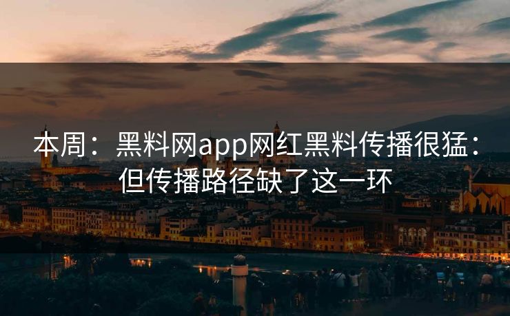 本周：黑料网app网红黑料传播很猛：但传播路径缺了这一环