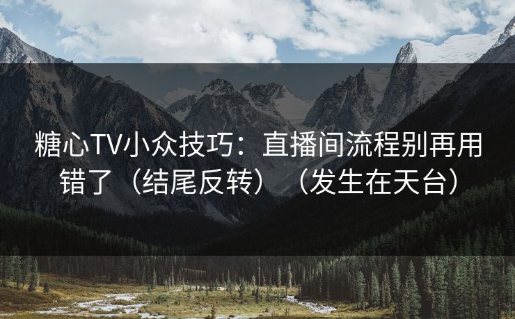 糖心TV小众技巧:直播间流程别再用错了(结尾反转)(发生在天台) 糖心TV小众技巧:直播间流程别再用错了(结尾反转)(发生在天台)